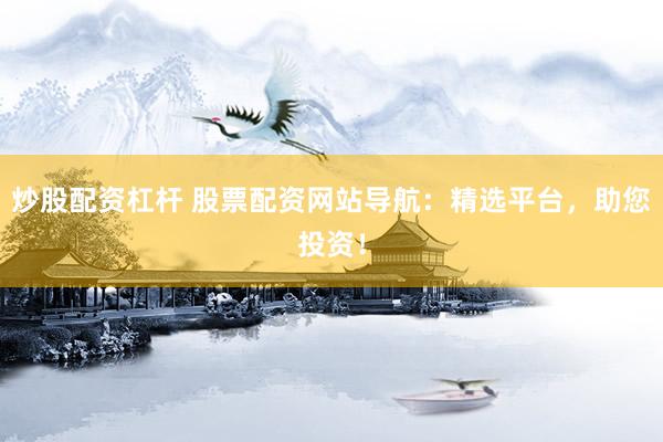 炒股配资杠杆 股票配资网站导航：精选平台，助您投资！