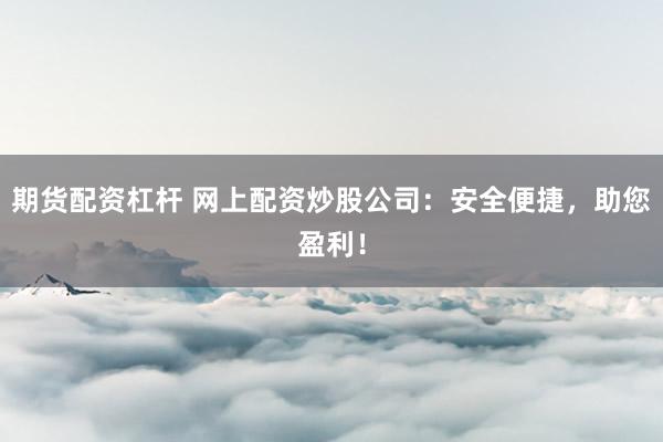 期货配资杠杆 网上配资炒股公司：安全便捷，助您盈利！