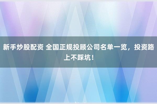 新手炒股配资 全国正规投顾公司名单一览，投资路上不踩坑！