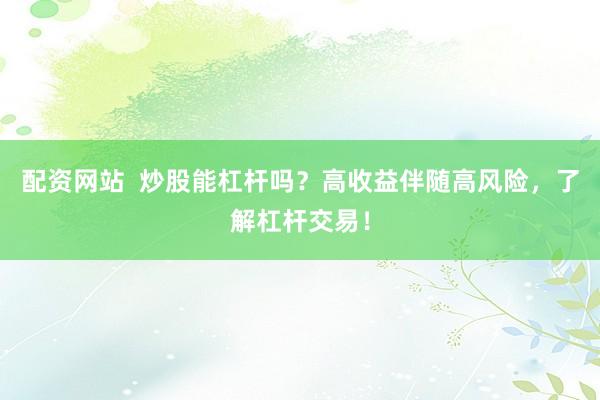 配资网站  炒股能杠杆吗？高收益伴随高风险，了解杠杆交易！