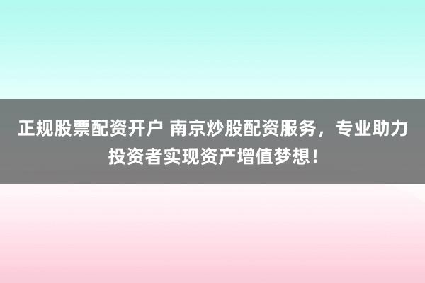 正规股票配资开户 南京炒股配资服务，专业助力投资者实现资产增值梦想！