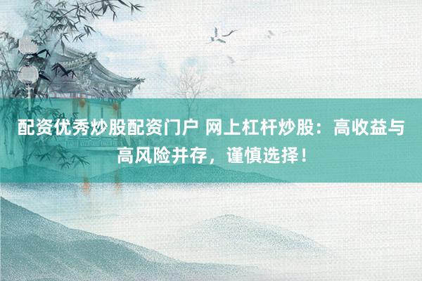 配资优秀炒股配资门户 网上杠杆炒股：高收益与高风险并存，谨慎选择！