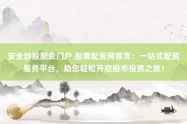 安全炒股配资门户 股票配资网首页：一站式配资服务平台，助您轻松开启股市投资之旅！