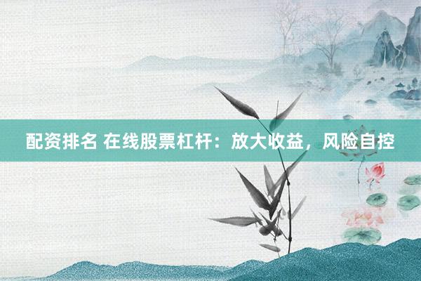 配资排名 在线股票杠杆：放大收益，风险自控