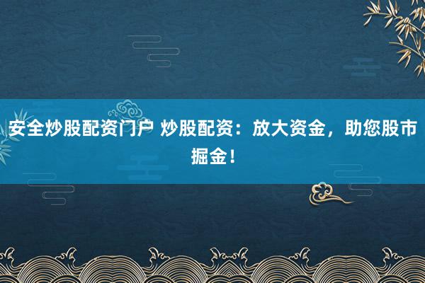 安全炒股配资门户 炒股配资：放大资金，助您股市掘金！