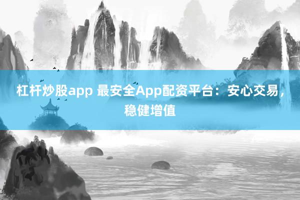 杠杆炒股app 最安全App配资平台：安心交易，稳健增值