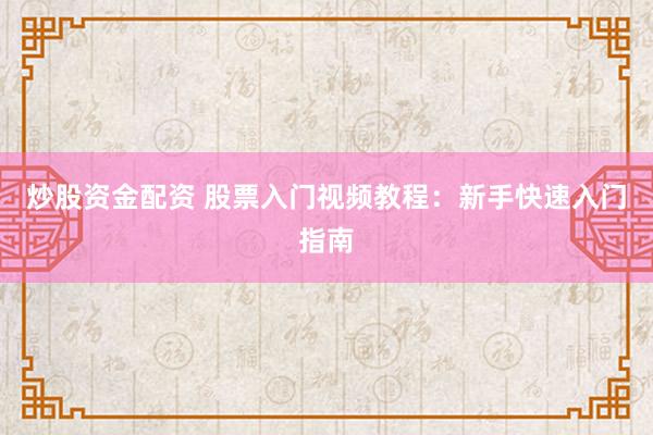炒股资金配资 股票入门视频教程：新手快速入门指南