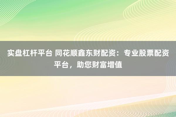 实盘杠杆平台 同花顺鑫东财配资：专业股票配资平台，助您财富增值