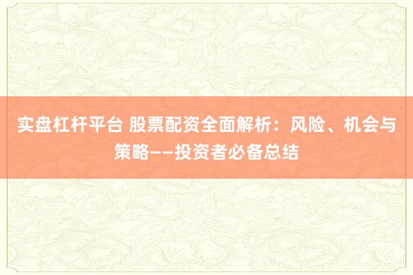 实盘杠杆平台 股票配资全面解析：风险、机会与策略——投资者必备总结