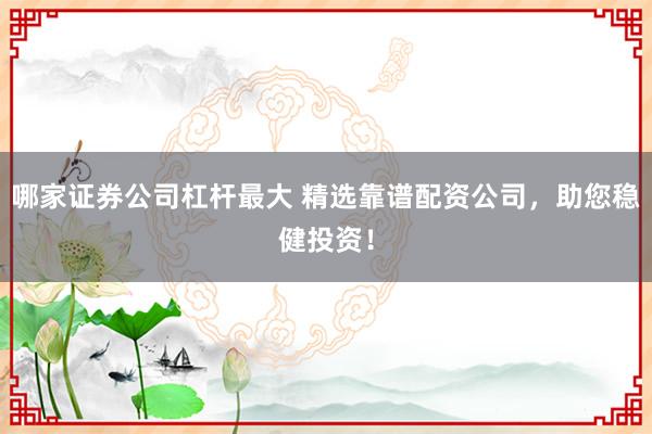 哪家证券公司杠杆最大 精选靠谱配资公司，助您稳健投资！