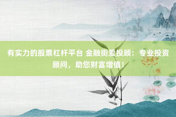 有实力的股票杠杆平台 金融街爱投顾：专业投资顾问，助您财富增值！