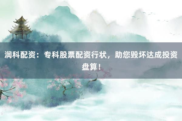 润科配资：专科股票配资行状，助您毁坏达成投资盘算！