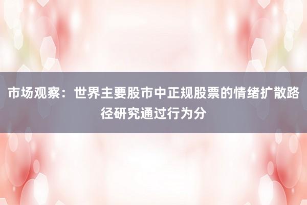 市场观察：世界主要股市中正规股票的情绪扩散路径研究通过行为分