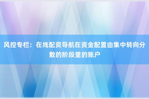 风控专栏：在线配资导航在资金配置由集中转向分散的阶段里的账户