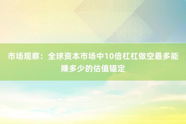 市场观察：全球资本市场中10倍杠杠做空最多能赚多少的估值锚定