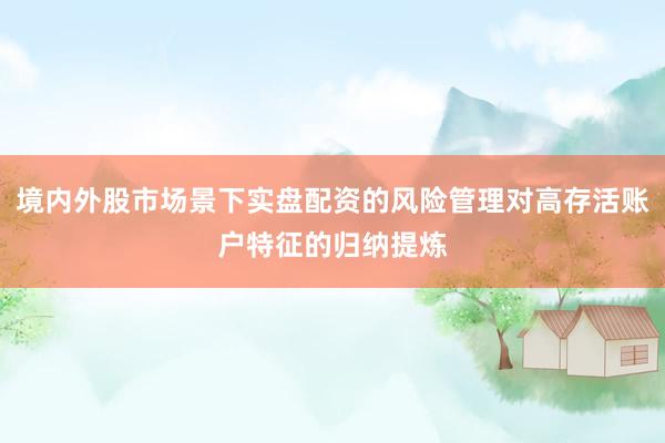 境内外股市场景下实盘配资的风险管理对高存活账户特征的归纳提炼