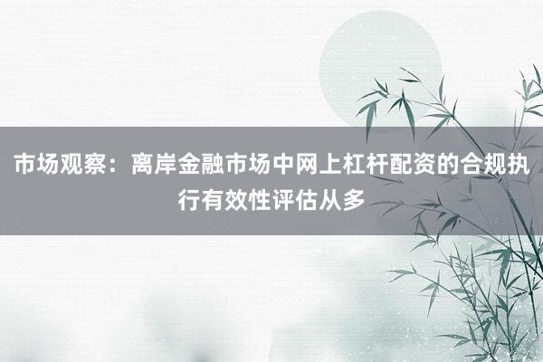 市场观察：离岸金融市场中网上杠杆配资的合规执行有效性评估从多